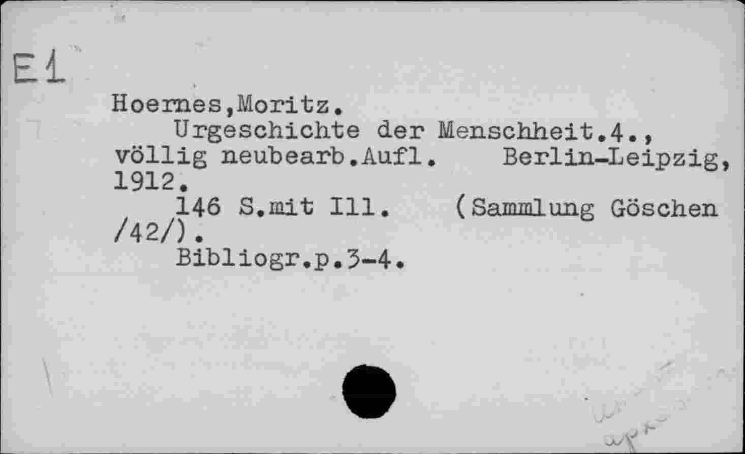 ﻿El
Hoemes, Moritz.
Urgeschichte der Menschheit.4., völlig neubearb.Aufl. Berlin-Leipzig, 1912.
146 S.mit Ill. (Sammlung Göschen /42/).
Bibliogr.p.5-4.